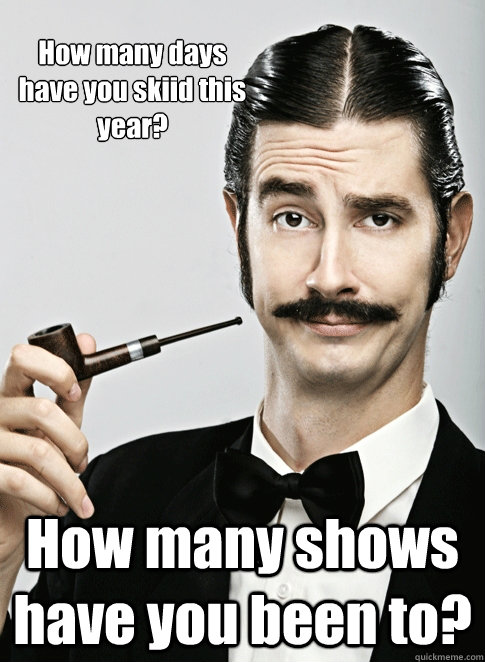 How many days have you skiid this year? How many shows have you been to? - How many days have you skiid this year? How many shows have you been to?  Le Snob