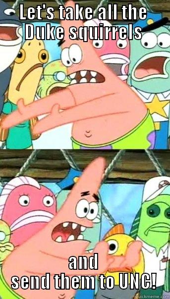 LET'S TAKE ALL THE DUKE SQUIRRELS AND SEND THEM TO UNC! Push it somewhere else Patrick