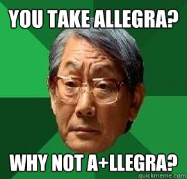 You take Allegra? why not A+llegra? - You take Allegra? why not A+llegra?  High Expectation Asian Dad