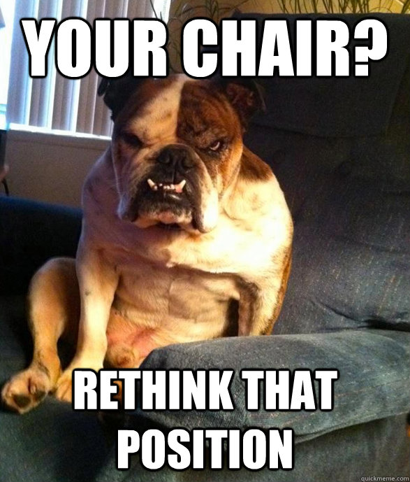 Your chair? Rethink that position - Your chair? Rethink that position  Armchair Dog