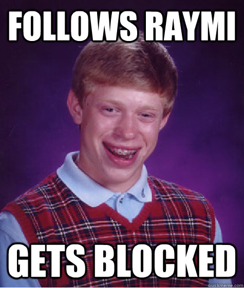 Follows Raymi Gets blocked  Bad Luck Brian