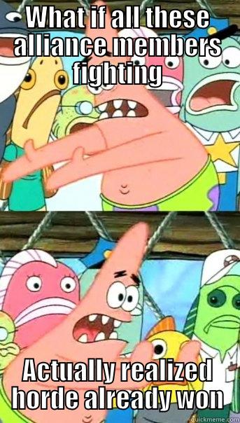 WHAT IF ALL THESE ALLIANCE MEMBERS FIGHTING ACTUALLY REALIZED HORDE ALREADY WON Push it somewhere else Patrick