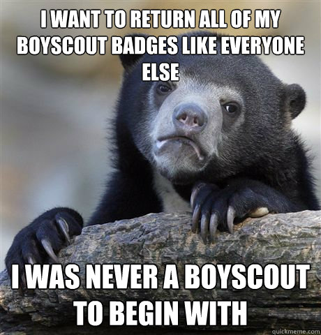 I want to return all of my boyscout badges like everyone else I was never a boyscout to begin with  Confession Bear