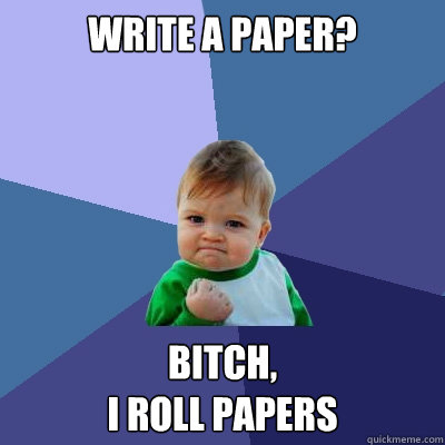 Write a paper? Bitch,
I roll papers  Success Kid