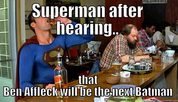 Drunk Supes - SUPERMAN AFTER HEARING.. THAT BEN AFFLECK WILL BE THE NEXT BATMAN Misc