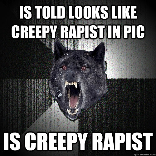 is told looks like creepy rapist in pic is creepy rapist  Insanity Wolf