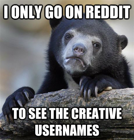 I only go on reddit to see the creative usernames - I only go on reddit to see the creative usernames  Confession Bear