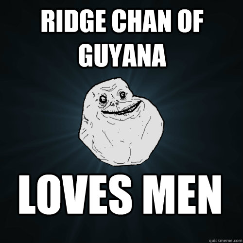 rIDGE cHAn OF gUYANA Loves men  Forever Alone