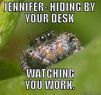 JENNIFER- HIDING BY YOUR DESK  WATCHING YOU WORK. Misunderstood Spider