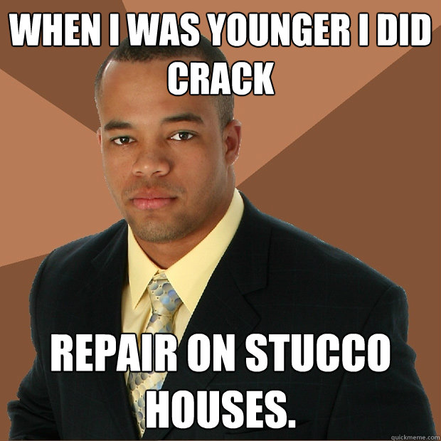 When i was younger i did crack repair on stucco houses.   Successful Black Man