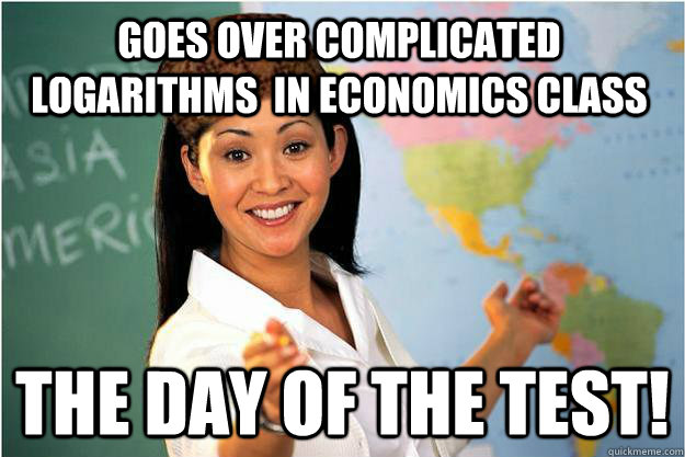 Goes over complicated logarithms  in economics class The day of the test!  Scumbag Teacher