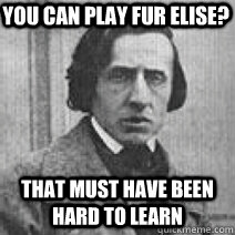 you can play fur elise? that must have been hard to learn - you can play fur elise? that must have been hard to learn  Misc