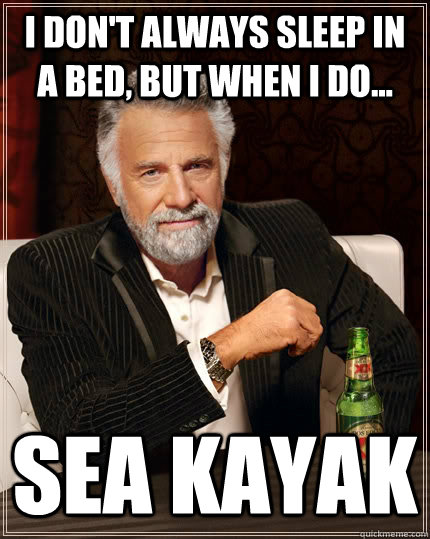 I don't always sleep in a bed, but when I do... sea kayak  The Most Interesting Man In The World