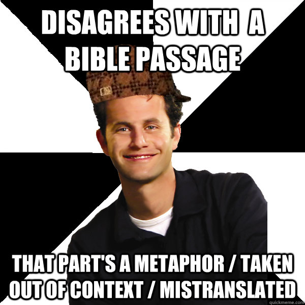 disagrees with  a bible passage that part's a metaphor / taken out of context / mistranslated  Scumbag Christian