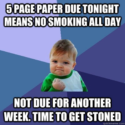 5 page Paper due tonight means no smoking all day not due for another week. time to get stoned  Success Kid