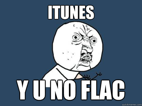 iTunes Y U NO FLAC  Y U No