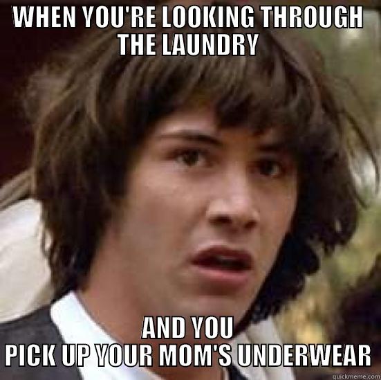 WHEN YOU'RE LOOKING THROUGH THE LAUNDRY AND YOU PICK UP YOUR MOM'S UNDERWEAR conspiracy keanu