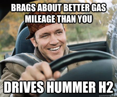 brags about better gas mileage than you drives Hummer H2 - brags about better gas mileage than you drives Hummer H2  SCUMBAG DRIVER