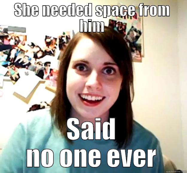 SHE NEEDED SPACE FROM HIM SAID NO ONE EVER Overly Attached Girlfriend