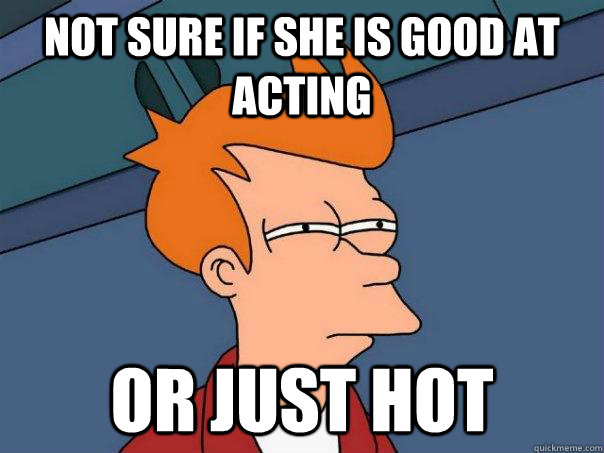 Not sure if she is good at acting or just hot  Futurama Fry