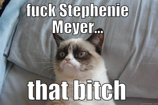 fuck Stephenie Meyer - FUCK STEPHENIE MEYER... THAT BITCH Grumpy Cat