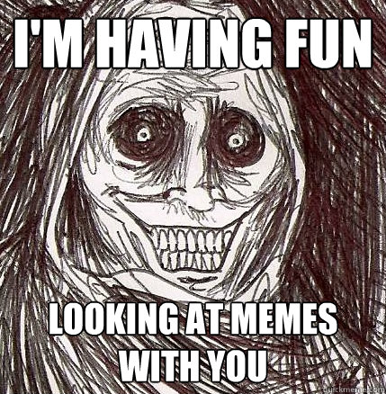 i'm having fun looking at memes with you  Horrifying Houseguest