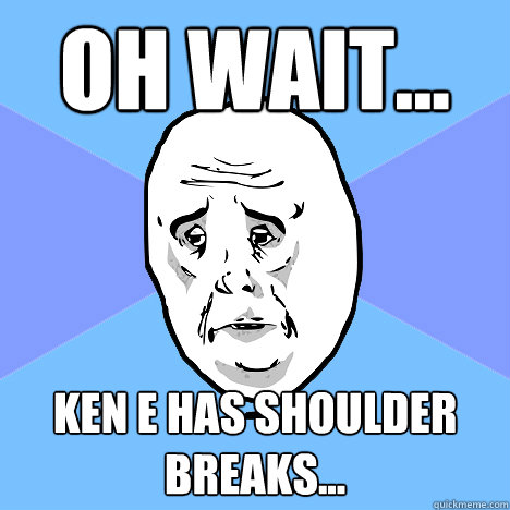 Oh wait... Ken e has shoulder breaks...  Okay Guy