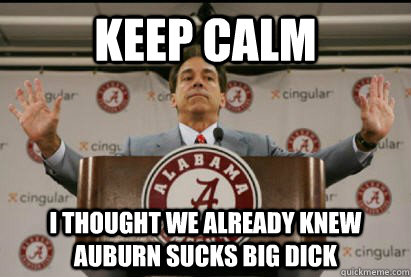 KEEP CALM I thought we already knew auburn sucks big dick  