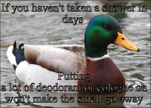 IF YOU HAVEN'T TAKEN A SHOWER IN DAYS  PUTTING A LOT OF DEODORANT OR COLOGNE ON WON'T MAKE THE SMELL GO AWAY Actual Advice Mallard