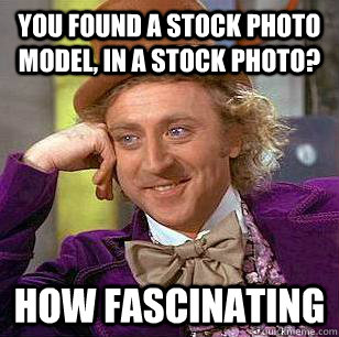 you found a stock photo model, in a stock photo? how fascinating  Condescending Wonka