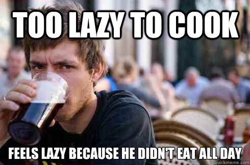 too lazy to cook feels lazy because he didn't eat all day  Lazy College Senior