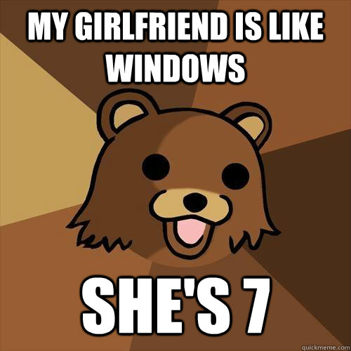 My girlfriend is like Windows She's 7  Pedobear