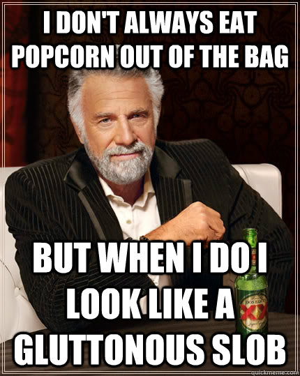 I don't always eat popcorn out of the bag but when I do I look like a gluttonous slob - I don't always eat popcorn out of the bag but when I do I look like a gluttonous slob  The Most Interesting Man In The World