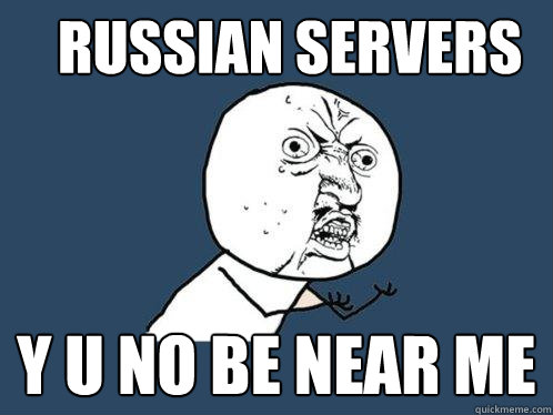 RUSSIAN SERVERS Y U NO BE NEAR ME - RUSSIAN SERVERS Y U NO BE NEAR ME  Y U No