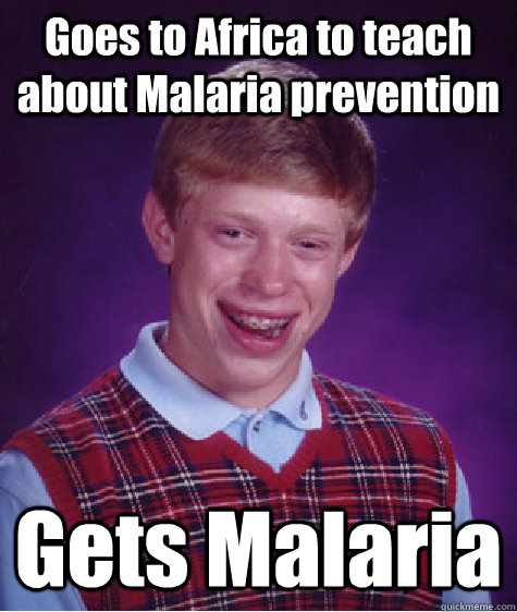 Goes to Africa to teach about Malaria prevention Gets Malaria - Goes to Africa to teach about Malaria prevention Gets Malaria  Bad Luck Brian