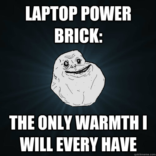 Laptop Power Brick: The Only Warmth i Will EVERY HAVE  Forever Alone