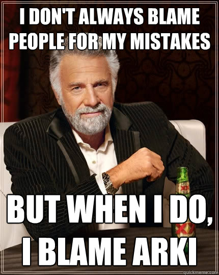 I don't always blame people for my mistakes but when i do, i blame arki - I don't always blame people for my mistakes but when i do, i blame arki  The Most Interesting Man In The World