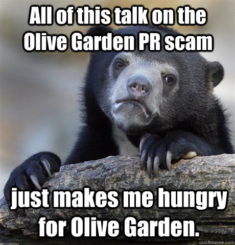 All of this talk on the Olive Garden PR scam just makes me hungry for Olive Garden.  Confession Bear