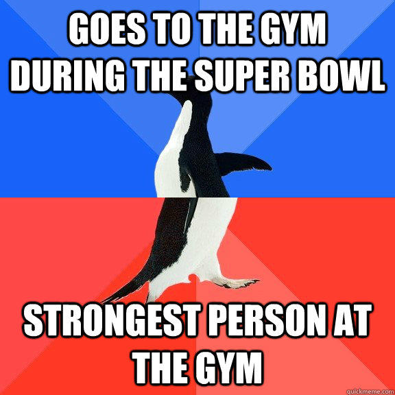 Goes to the gym during the super bowl strongest person at the gym  