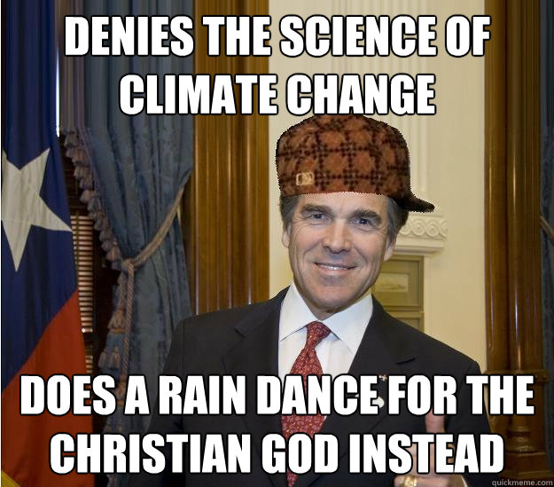 Denies the science of climate change Does a rain dance for the christian god instead - Denies the science of climate change Does a rain dance for the christian god instead  Scumbag Rick Perry