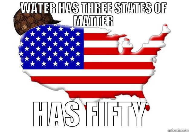 WATER HAS THREE STATES OF MATTER HAS FIFTY  Scumbag america