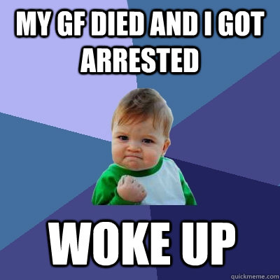 My GF died and I got arrested Woke up  Success Kid