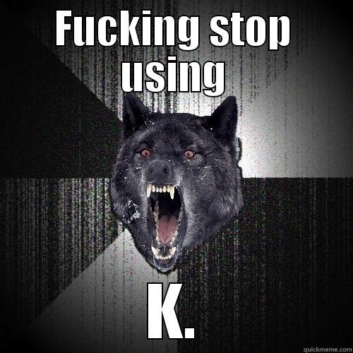 FUCKING STOP USING K. Insanity Wolf