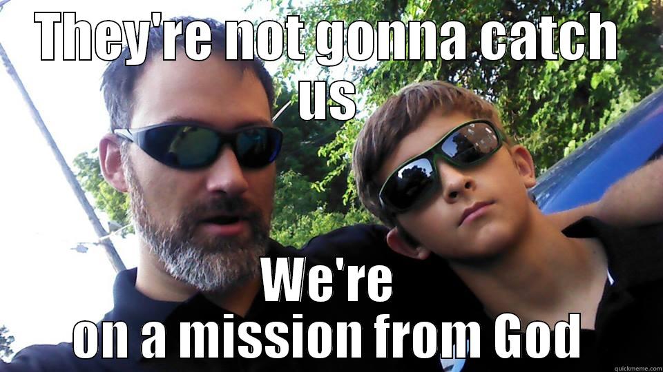 We're on a mission from God - THEY'RE NOT GONNA CATCH US WE'RE ON A MISSION FROM GOD Misc