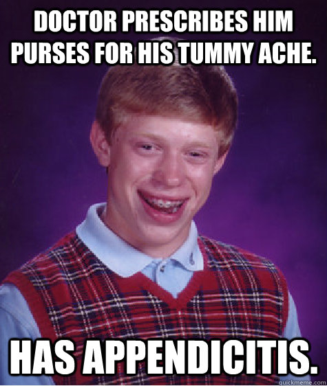Doctor prescribes him purses for his tummy ache. has appendicitis. - Doctor prescribes him purses for his tummy ache. has appendicitis.  Bad Luck Brian