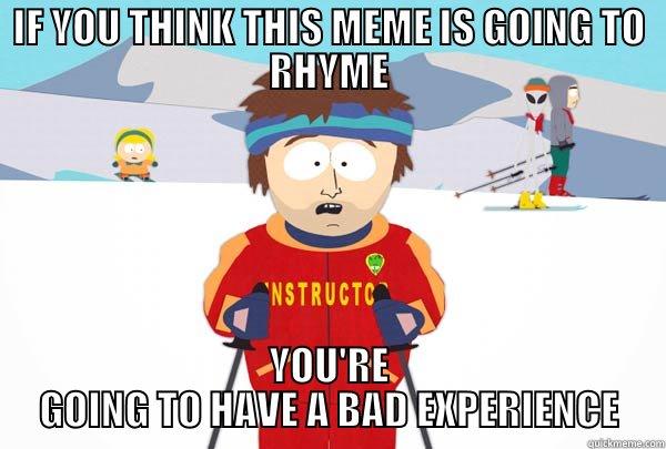 Just keep reading.. Just keep reading.. - IF YOU THINK THIS MEME IS GOING TO RHYME YOU'RE GOING TO HAVE A BAD EXPERIENCE Super Cool Ski Instructor