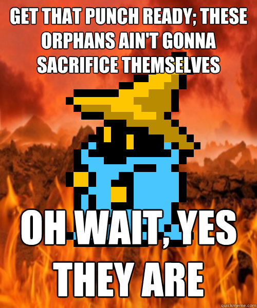 get that punch ready; these orphans ain't gonna sacrifice themselves oh wait, yes they are  