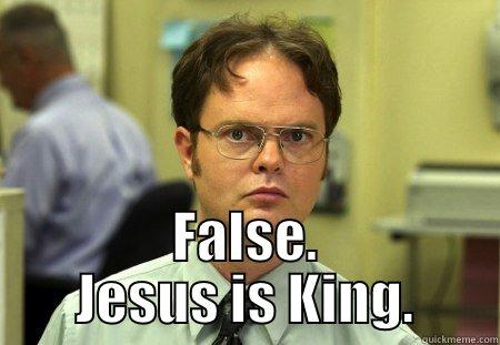  FALSE. JESUS IS KING. Schrute