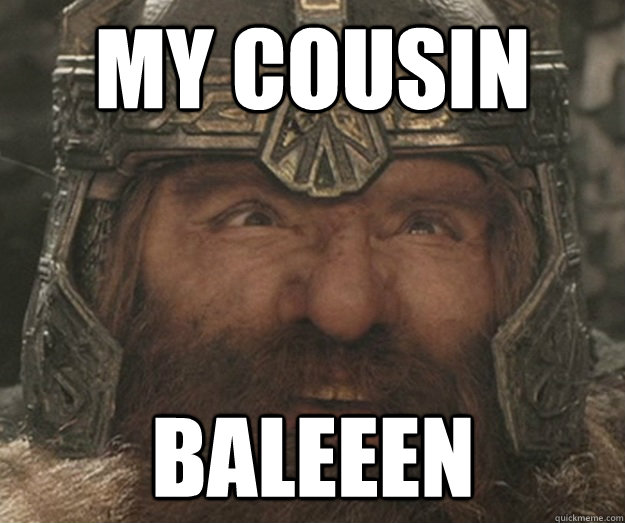 MY COUSIN BALEEEN  Happy Gimli