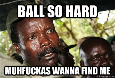 BALL SO HARD muhfuckas wanna find me  Kony